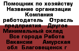 Помощник по хозяйству › Название организации ­ Компания-работодатель › Отрасль предприятия ­ Другое › Минимальный оклад ­ 1 - Все города Работа » Вакансии   . Амурская обл.,Благовещенск г.